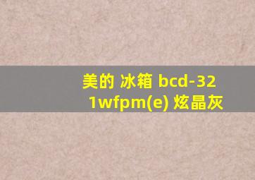 美的 冰箱 bcd-321wfpm(e) 炫晶灰